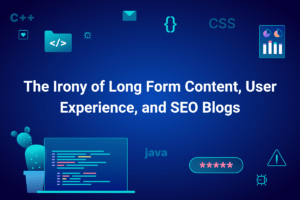 The Irony of Long Form Content, User Experience, and SEO Blogs