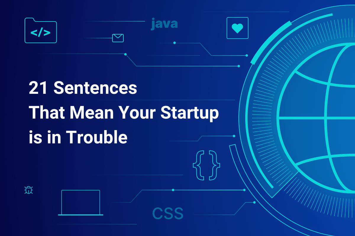 21 Sentences That Mean Your Startup Is in Trouble