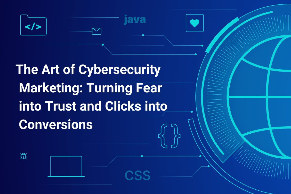 The Art of Cybersecurity Marketing Turning Fear into Trust and Clicks into Conversions