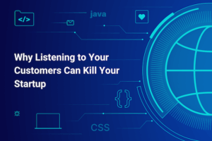 Why Listening to Your Customers Can Kill Your Startup